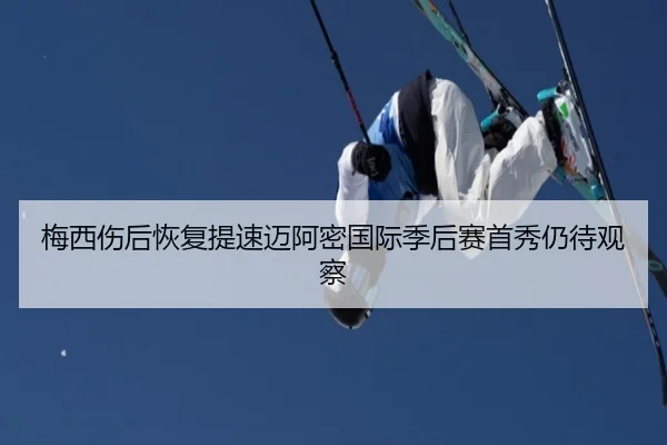 梅西伤后恢复提速迈阿密国际季后赛首秀仍待观察